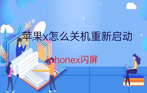 苹果x怎么关机重新启动 iphonex闪屏，怎么关机重启就是不行？